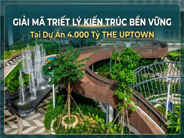 Giải Mã Triết Lý Kiến Trúc Bền Vững Tại Dự Án 4.000 Tỷ The Uptown